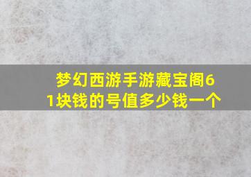 梦幻西游手游藏宝阁61块钱的号值多少钱一个