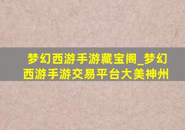 梦幻西游手游藏宝阁_梦幻西游手游交易平台大美神州