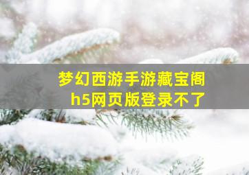 梦幻西游手游藏宝阁h5网页版登录不了