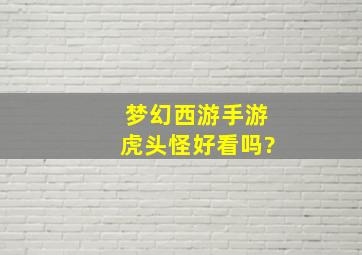 梦幻西游手游虎头怪好看吗?