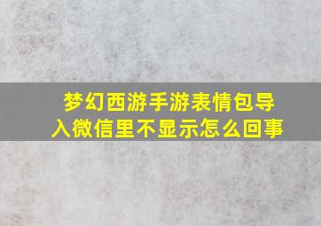 梦幻西游手游表情包导入微信里不显示怎么回事