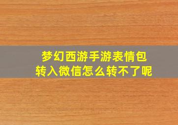 梦幻西游手游表情包转入微信怎么转不了呢