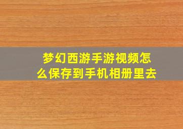 梦幻西游手游视频怎么保存到手机相册里去