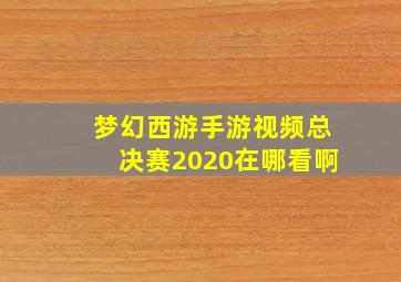 梦幻西游手游视频总决赛2020在哪看啊