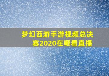 梦幻西游手游视频总决赛2020在哪看直播