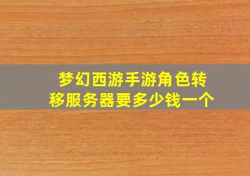 梦幻西游手游角色转移服务器要多少钱一个