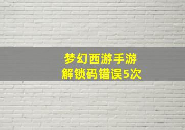 梦幻西游手游解锁码错误5次