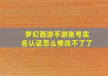 梦幻西游手游账号实名认证怎么修改不了了