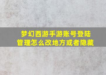 梦幻西游手游账号登陆管理怎么改地方或者隐藏