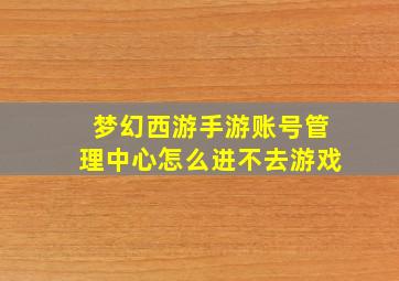 梦幻西游手游账号管理中心怎么进不去游戏