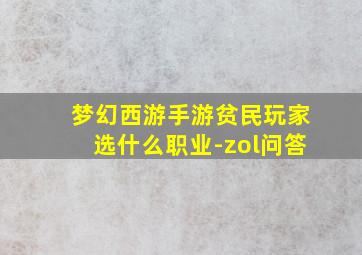 梦幻西游手游贫民玩家选什么职业-zol问答