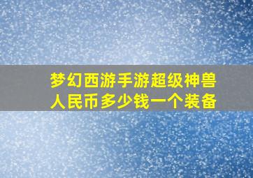 梦幻西游手游超级神兽人民币多少钱一个装备