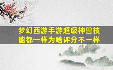 梦幻西游手游超级神兽技能都一样为啥评分不一样