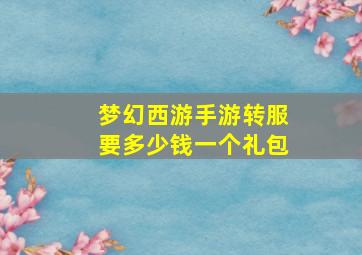 梦幻西游手游转服要多少钱一个礼包