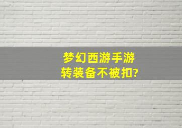 梦幻西游手游转装备不被扣?