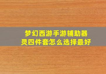 梦幻西游手游辅助器灵四件套怎么选择最好