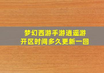 梦幻西游手游逍遥游开区时间多久更新一回