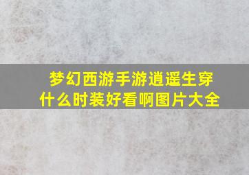 梦幻西游手游逍遥生穿什么时装好看啊图片大全