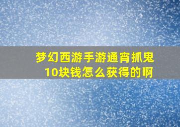 梦幻西游手游通宵抓鬼10块钱怎么获得的啊