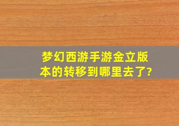 梦幻西游手游金立版本的转移到哪里去了?