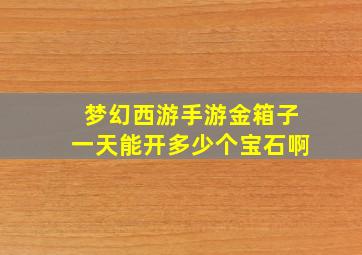 梦幻西游手游金箱子一天能开多少个宝石啊