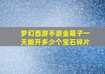 梦幻西游手游金箱子一天能开多少个宝石碎片