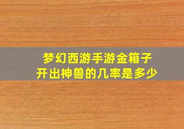 梦幻西游手游金箱子开出神兽的几率是多少