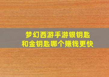 梦幻西游手游银钥匙和金钥匙哪个赚钱更快