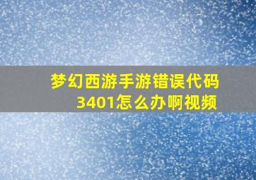 梦幻西游手游错误代码3401怎么办啊视频