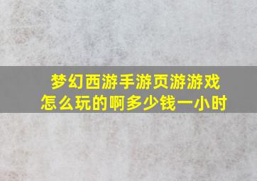 梦幻西游手游页游游戏怎么玩的啊多少钱一小时