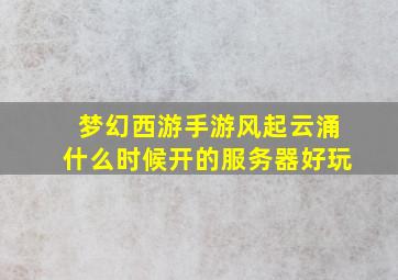 梦幻西游手游风起云涌什么时候开的服务器好玩