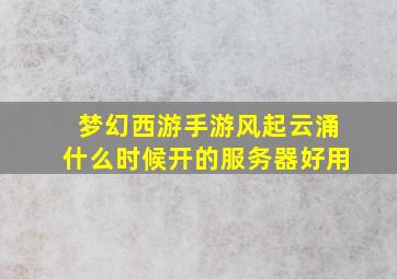 梦幻西游手游风起云涌什么时候开的服务器好用