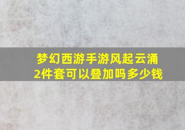 梦幻西游手游风起云涌2件套可以叠加吗多少钱