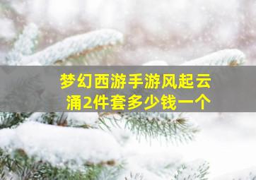 梦幻西游手游风起云涌2件套多少钱一个