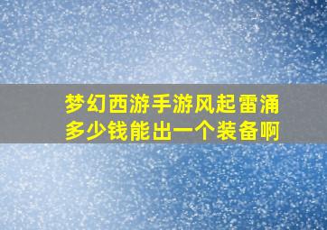 梦幻西游手游风起雷涌多少钱能出一个装备啊