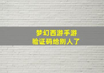 梦幻西游手游验证码给别人了