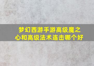 梦幻西游手游高级魔之心和高级法术连击哪个好