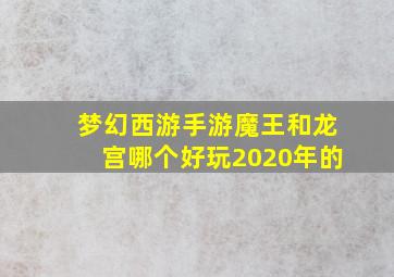 梦幻西游手游魔王和龙宫哪个好玩2020年的