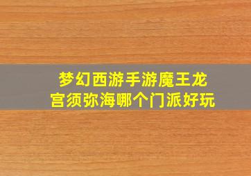 梦幻西游手游魔王龙宫须弥海哪个门派好玩