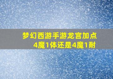 梦幻西游手游龙宫加点4魔1体还是4魔1耐