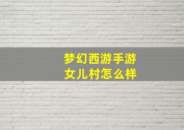 梦幻西游手游 女儿村怎么样