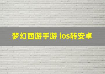 梦幻西游手游 ios转安卓