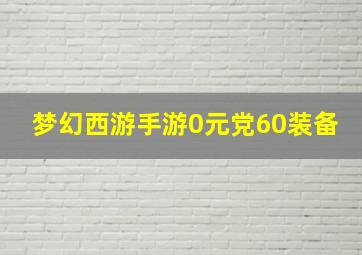 梦幻西游手游0元党60装备