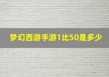 梦幻西游手游1比50是多少