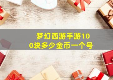 梦幻西游手游100块多少金币一个号