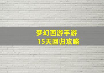 梦幻西游手游15天回归攻略