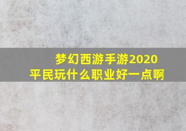 梦幻西游手游2020平民玩什么职业好一点啊