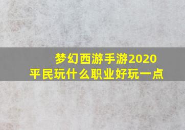 梦幻西游手游2020平民玩什么职业好玩一点