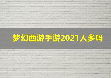 梦幻西游手游2021人多吗