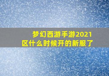 梦幻西游手游2021区什么时候开的新服了